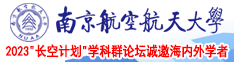 三级男女操逼逼南京航空航天大学2023“长空计划”学科群论坛诚邀海内外学者